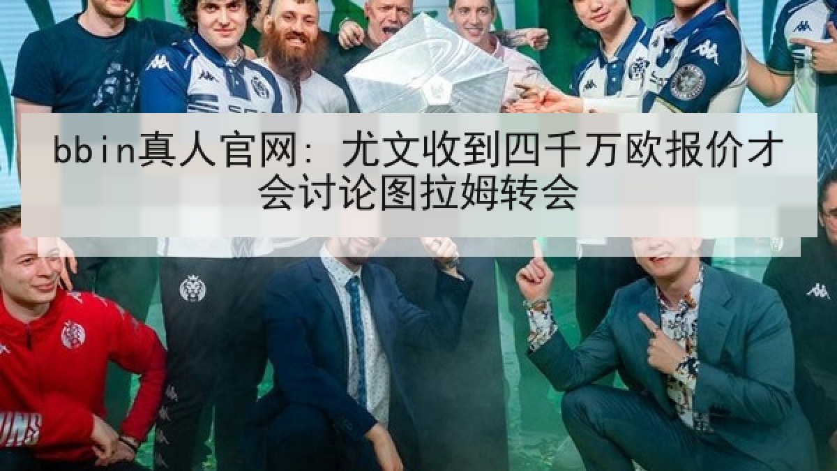 bbin真人官网: 尤文收到四千万欧报价才会讨论图拉姆转会