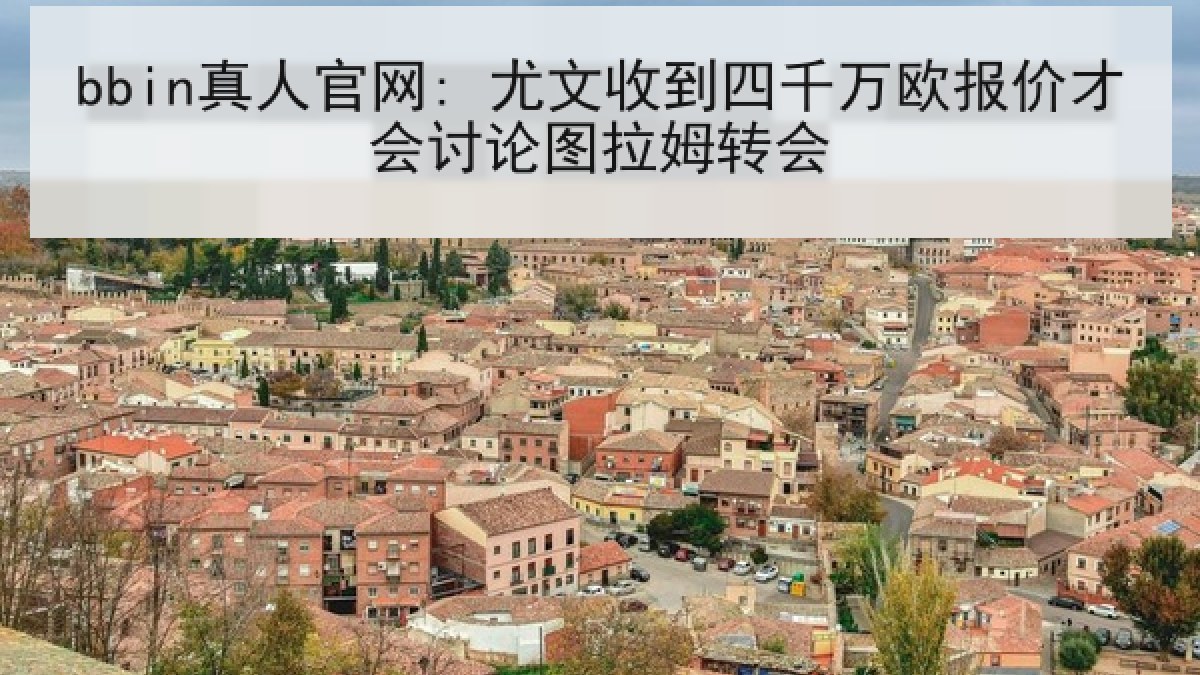 bbin真人官网: 尤文收到四千万欧报价才会讨论图拉姆转会