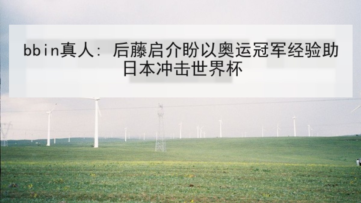 bbin真人: 后藤启介盼以奥运冠军经验助日本冲击世界杯