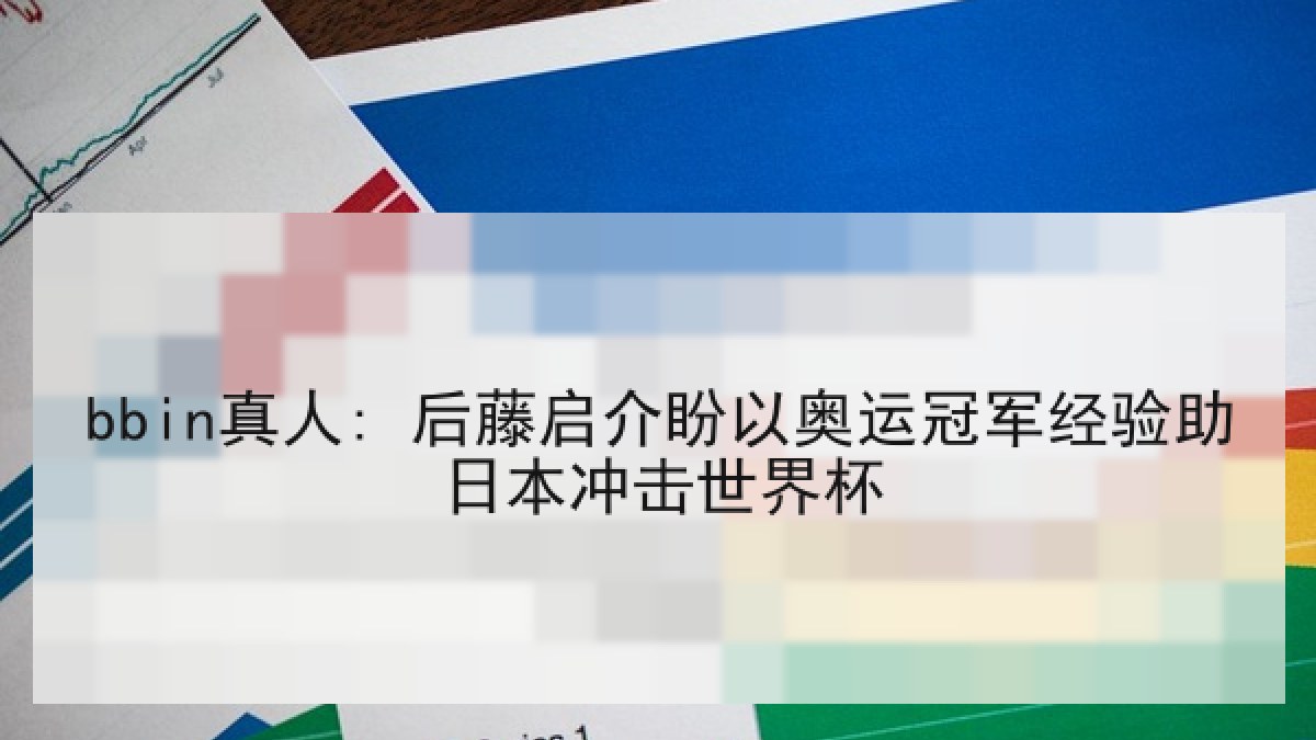 bbin真人: 后藤启介盼以奥运冠军经验助日本冲击世界杯