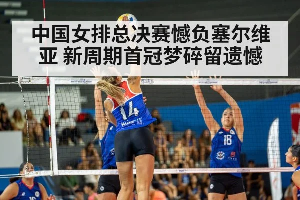 中国女排总决赛憾负塞尔维亚 新周期首冠梦碎留遗憾