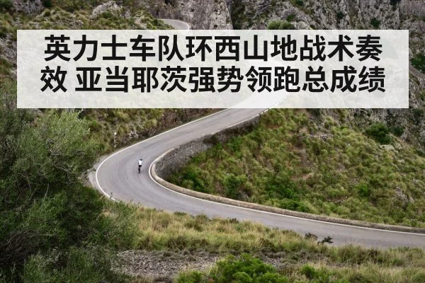 英力士车队环西山地战术奏效 亚当耶茨强势领跑总成绩