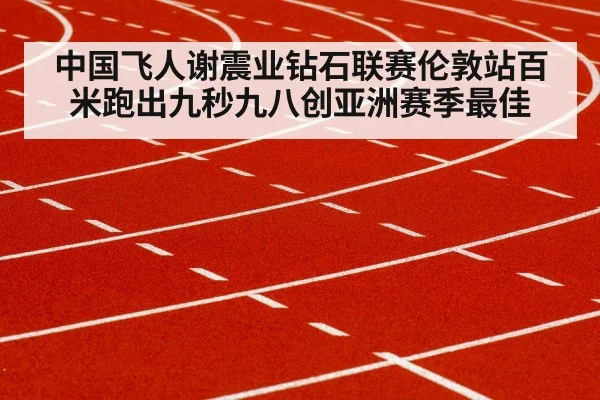 中国飞人谢震业钻石联赛伦敦站百米跑出九秒九八创亚洲赛季最佳