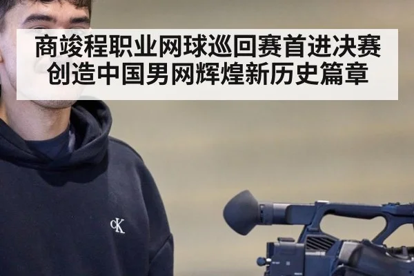 商竣程职业网球巡回赛首进决赛创造中国男网辉煌新历史篇章