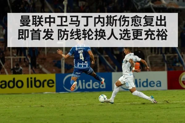 曼联中卫马丁内斯伤愈复出即首发 防线轮换人选更充裕