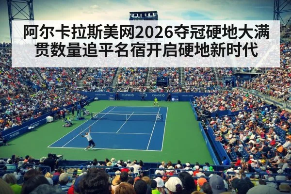 阿尔卡拉斯美网2026夺冠硬地大满贯数量追平名宿开启硬地新时代